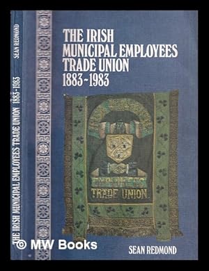 Imagen del vendedor de The Irish Municipal Employees Trade Union 1883-1983 / by Sean Redmond ; foreword by Donal Nevin a la venta por MW Books