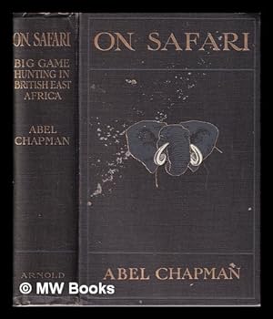 Image du vendeur pour On Safari/ Big-game hunting in British East Africa; with studies in bird-life/ by Abel Chapman; with 170 illustrations by the author and E. Caldwell, sketch-maps and photographs mis en vente par MW Books
