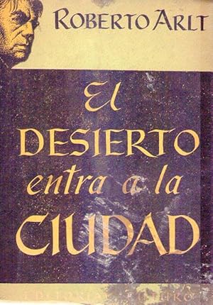 EL DESIERTO ENTRA A LA CIUDAD. Farsa dramática en cuatro actos. Prólogo de Mirta Arlt