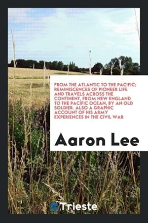 Immagine del venditore per From the Atlantic to the Pacific reminiscences of pioneer life and travels across the continent, from New England to the Pacific ocean, by an old soldier. Also a graphic account of his army experiences in the Civil war venduto da moluna