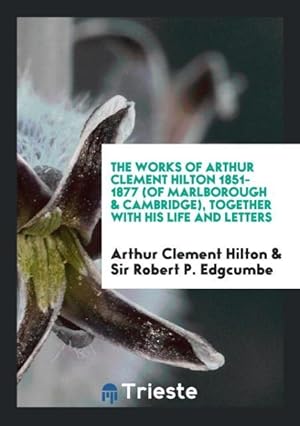 Seller image for The Works of Arthur Clement Hilton 1851-1877 (of Marlborough & Cambridge), Together with His Life and Letters for sale by moluna