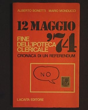 12 maggio '74. Fine dell'ipoteca clericale. Cronaca di un referendum. In appendice: testo della l...