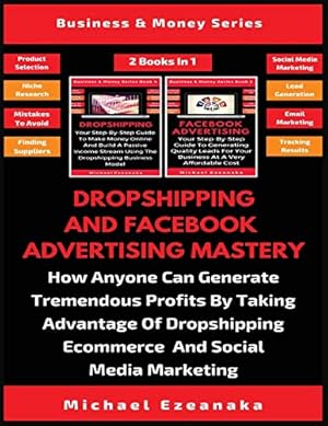 Image du vendeur pour Dropshipping And Facebook Advertising Mastery (2 Books In 1): How Anyone Can Generate Tremendous Profits By Taking Advantage Of Dropshipping E-commerce And Social Media Marketing mis en vente par WeBuyBooks