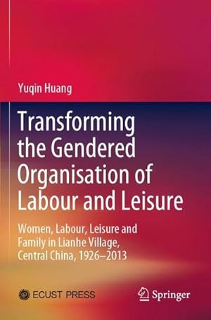 Seller image for Transforming the Gendered Organisation of Labour and Leisure : Women, Labour, Leisure and Family in Lianhe Village, Central China, 19262013 for sale by AHA-BUCH GmbH