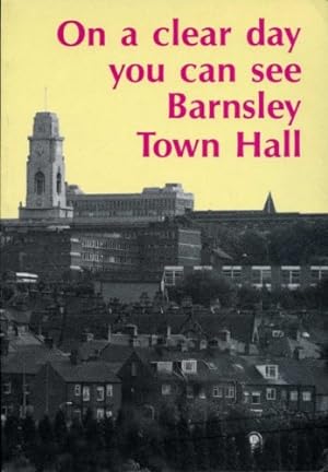 Bild des Verkufers fr On a Clear Day You Can See Barnsley Town Hall zum Verkauf von WeBuyBooks