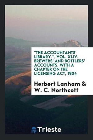 Seller image for The Accountants\ Library.\ , Vol. XLIV. Brewers\ and Bottlers\ Accounts. With a Chapter on the Licensing Act, 1904 for sale by moluna