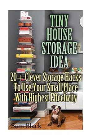 Imagen del vendedor de Tiny House Storage Ideas : 20+ Clever Storage Hacks to Use Your Small Place With Highest Effectivity a la venta por GreatBookPrices