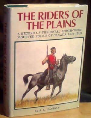 The Riders of the Plains. A Record of the Royal North-West Mounted Police of Canada 1873-1910