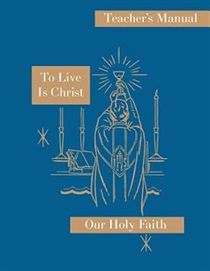 Image du vendeur pour To Live is Christ: Teacher's Manual: Our Holy Faith Series mis en vente par GreatBookPrices