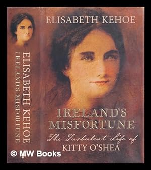 Imagen del vendedor de Ireland's misfortune : the turbulent life of Kitty O'Shea / Elisabeth Kehoe a la venta por MW Books Ltd.