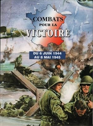 Combats pour la victoire. Du 6 juin 1944 au 8 mai 1945 - Collectif