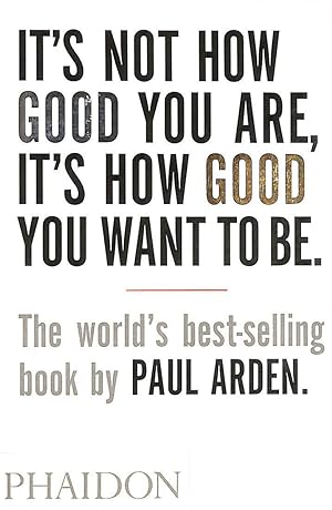 It's Not How Good You Are, It's How Good You Want To Be: The world's best-selling book by Paul Ar...