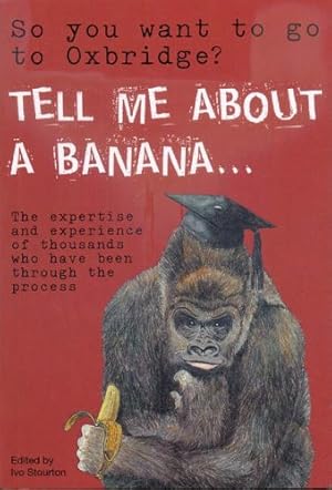 Image du vendeur pour So You Want to Go to Oxbridge? Tell Me About a Banana: The Expertise & Exuberance of Thousands Who Have Been Through the Process mis en vente par WeBuyBooks