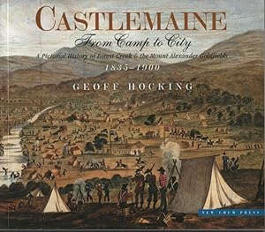 CASTLEMAINE: FROM CAMP TO CITY : A PICTORIAL HISTORY OF FOREST CREEK & THE MOUNT ALEXANDER GOLDFI...
