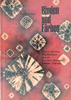 Imagen del vendedor de Binden und Frben : Dekoratives Stoffrben ; Reservierg durch Knoten, Binden, Falten u. Nhen. Anne Maile. bers. aus d. Engl. v. Renate Storr / Topp a la venta por Logo Books Buch-Antiquariat