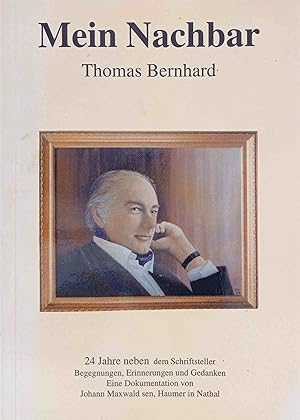 Mein Nachbar Thomas Bernhard : 24 Jahre neben dem Schriftsteller ; Begegnungen, Erinnerungen und ...