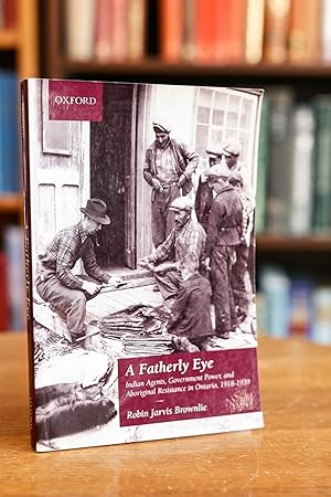 A Fatherly Eye; Indian Agents, Government Power, and Aboriginal Resistance in Ontario, 1918-1939