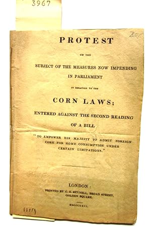 Protest on the Subject of the Measures now Impending in Parliament in Relation to the Corn Laws; ...