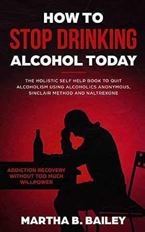 Bild des Verkufers fr How To Stop Drinking Alcohol Today: The Holistic Self Help Book To Quit Alcoholism Using Alcoholics Anonymous, Sinclair Method and Naltrexone (Addiction Recovery Without Too Much Willpower) zum Verkauf von WeBuyBooks