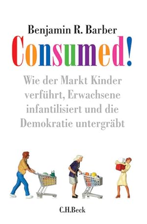 Image du vendeur pour Consumed!: Wie der Markt Kinder verfhrt, Erwachsene infantilisiert und die Demokratie untergrbt mis en vente par Antiquariat Armebooks