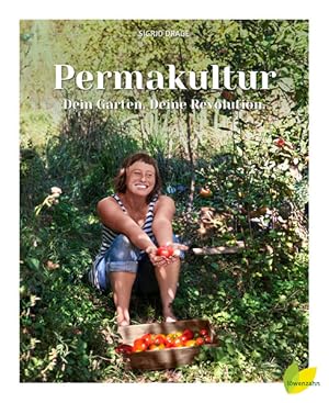 Permakultur - Dein Garten. Deine Revolution.: Ein essbares Ökosystem gestalten, das ganze Jahr er...