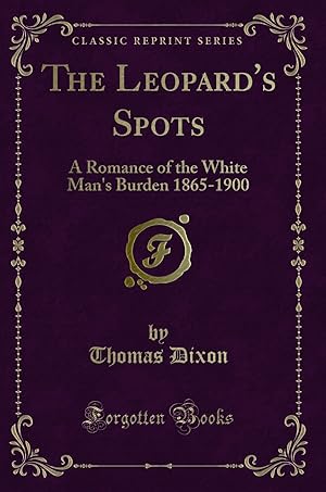 Image du vendeur pour The Leopard's Spots: A Romance of the White Man's Burden 1865-1900 mis en vente par Forgotten Books