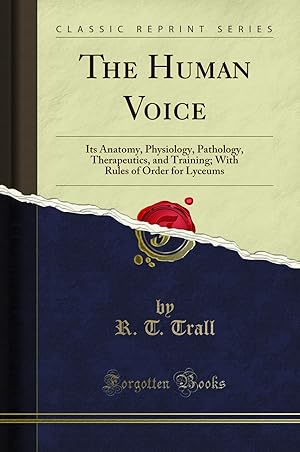 Seller image for The Human Voice: Its Anatomy, Physiology, Pathology, Therapeutics, and Training for sale by Forgotten Books