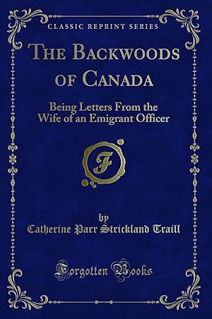 Bild des Verkufers fr The Backwoods of Canada: Being Letters From the Wife of an Emigrant Officer zum Verkauf von Forgotten Books