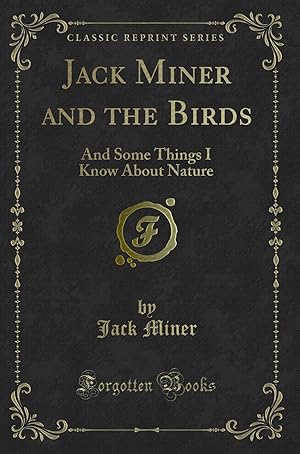 Image du vendeur pour Jack Miner and the Birds: And Some Things I Know About Nature (Classic Reprint) mis en vente par Forgotten Books