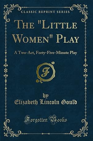 Imagen del vendedor de The "Little Women" Play: A Two-Act, Forty-Five-Minute Play (Classic Reprint) a la venta por Forgotten Books
