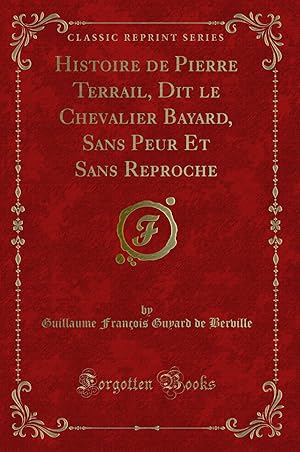 Imagen del vendedor de Histoire de Pierre Terrail, Dit le Chevalier Bayard, Sans Peur Et Sans Reproche a la venta por Forgotten Books