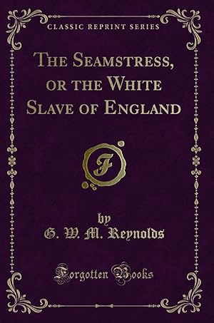 Image du vendeur pour The Seamstress, or the White Slave of England (Classic Reprint) mis en vente par Forgotten Books