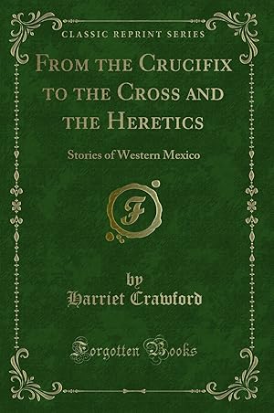 Immagine del venditore per From the Crucifix to the Cross and the Heretics: Stories of Western Mexico venduto da Forgotten Books