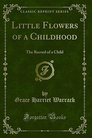 Bild des Verkufers fr Little Flowers of a Childhood: The Record of a Child (Classic Reprint) zum Verkauf von Forgotten Books