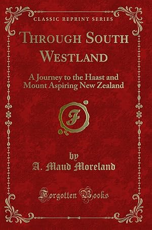 Image du vendeur pour Through South Westland: A Journey to the Haast and Mount Aspiring New Zealand mis en vente par Forgotten Books