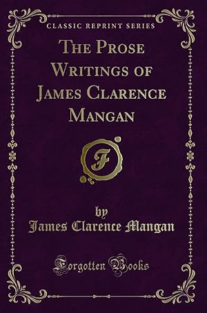 Immagine del venditore per The Prose Writings of James Clarence Mangan (Classic Reprint) venduto da Forgotten Books