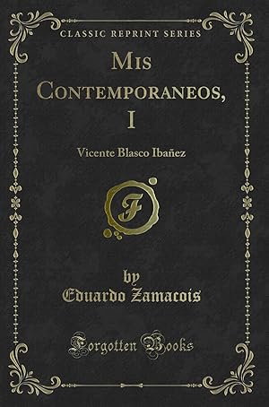Seller image for Mis Contemporaneos, I: Vicente Blasco Ibañez (Classic Reprint) for sale by Forgotten Books