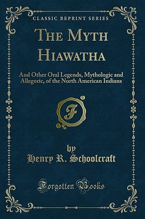Bild des Verkufers fr The Myth Hiawatha: And Other Oral Legends, Mythologic and Allegoric zum Verkauf von Forgotten Books
