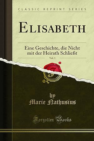 Imagen del vendedor de Elisabeth, Vol. 1: Eine Geschichte, die Nicht mit der Heirath Schlie t a la venta por Forgotten Books