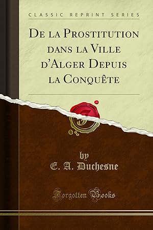 Immagine del venditore per De la Prostitution dans la Ville d'Alger Depuis la Conquête (Classic Reprint) venduto da Forgotten Books