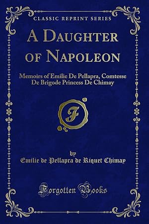 Seller image for A Daughter of Napoleon: Memoirs of Emilie De Pellapra (Classic Reprint) for sale by Forgotten Books