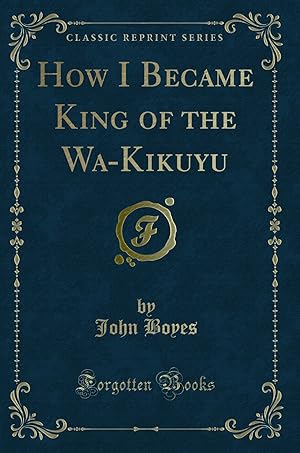 Imagen del vendedor de How I Became King of the Wa-Kikuyu (Classic Reprint) a la venta por Forgotten Books