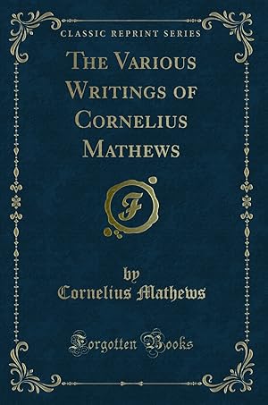 Imagen del vendedor de The Various Writings of Cornelius Mathews (Classic Reprint) a la venta por Forgotten Books