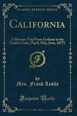 Image du vendeur pour California: A Pleasure Trip From Gotham to the Golden Gate, (April, May, June mis en vente par Forgotten Books