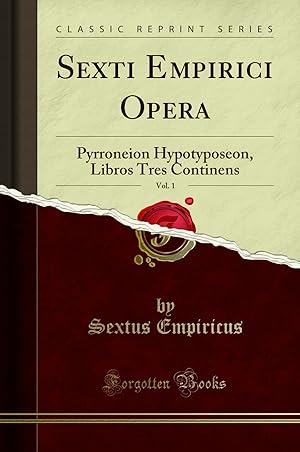 Seller image for Sexti Empirici Opera, Vol. 1: Pyrroneion Hypotyposeon, Libros Tres Continens for sale by Forgotten Books