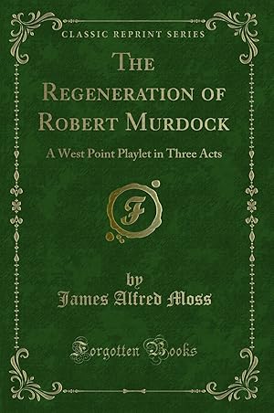 Imagen del vendedor de The Regeneration of Robert Murdock: A West Point Playlet in Three Acts a la venta por Forgotten Books