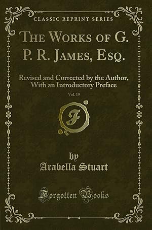 Seller image for The Works of G. P. R. James, Esq., Vol. 19: Revised and Corrected by the Author for sale by Forgotten Books