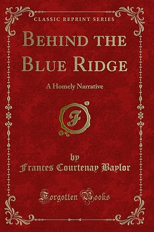 Seller image for Behind the Blue Ridge: A Homely Narrative (Classic Reprint) for sale by Forgotten Books