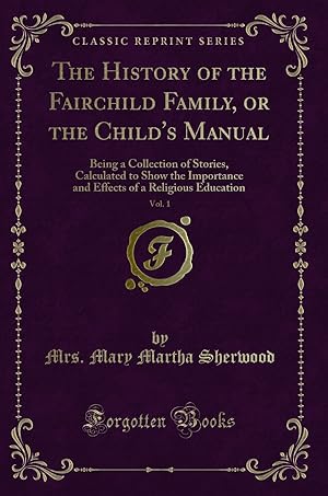 Image du vendeur pour The History of the Fairchild Family, or the Child's Manual, Vol. 1 mis en vente par Forgotten Books