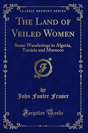Imagen del vendedor de The Land of Veiled Women: Some Wanderings in Algeria, Tunisia and Morocco a la venta por Forgotten Books